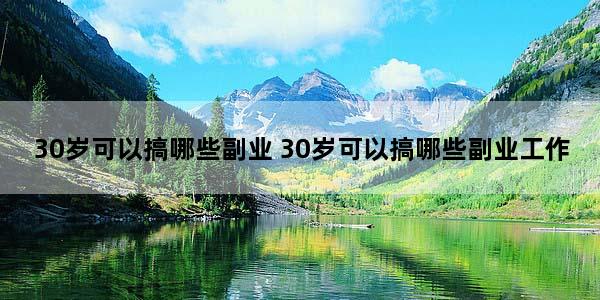 30岁可以搞哪些副业 30岁可以搞哪些副业工作